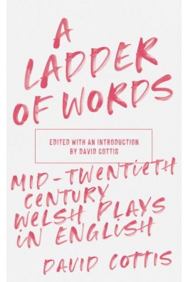 Ladder of Words, A - Mid-Twentieth-Century Welsh Plays in English
