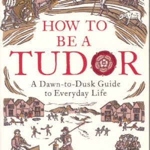 How to Be a Tudor: A Dawn-To-Dusk Guide to Everyday Life