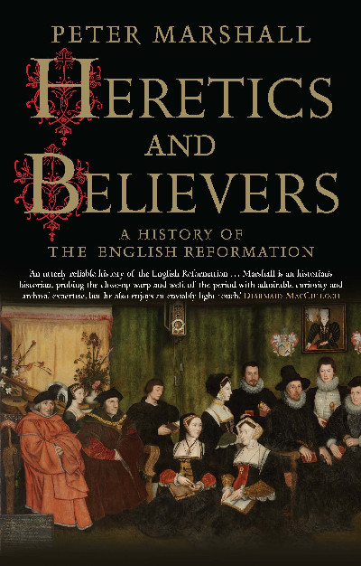Heretics and Believers - History of the English Reformation, A