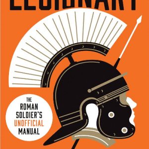 Legionary - The Roman Soldier's 'Unofficial' Manual