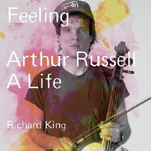 Travels over Feeling - Arthur Russell, A Life