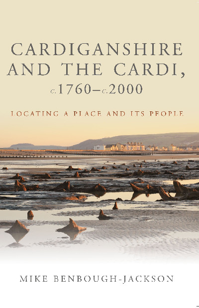 Studies in Welsh History: Cardiganshire and the Cardi, c.1760-c.2000 - Locating a Place and Its People