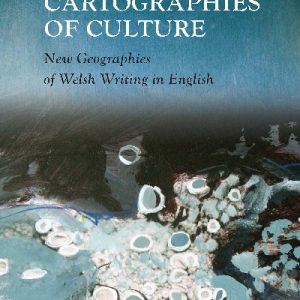 Writing Wales in English: Cartographies of Culture - New Geographies of Welsh Writing in English