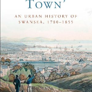 Studies in Welsh History: Intelligent Town - An Urban History of Swansea, 1780-1855
