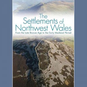 Settlements of Northwest Wales, The - From the Late Bronze Age to the Early Medieval Period