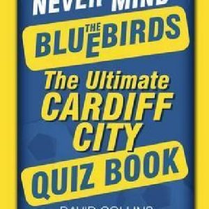 Never Mind the Bluebirds - The Ultimate Cardiff City Quiz Book