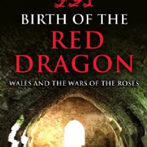 Birth of the Red Dragon - Wales and the Wars of the Roses