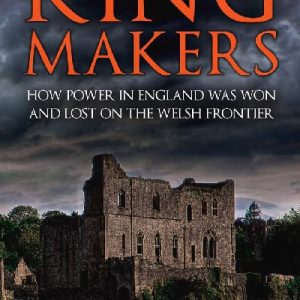 Kingmakers: How Power in England was Won and Lost on the Welsh Frontier