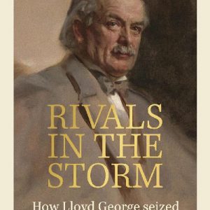 Rivals in the Storm - How Lloyd George Seized Power, Won the War and Lost his Government