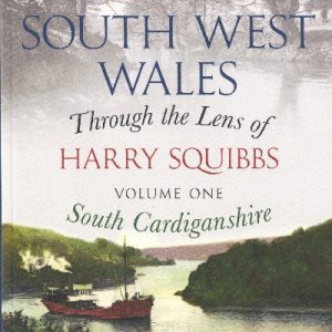 South West Wales Through the Lens of Harry Squibbs: Volume One South Cardiganshire
