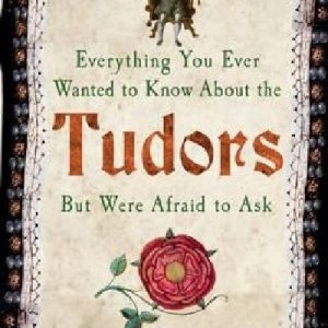 Everything You Ever Wanted to Know About the Tudors but Were Afraid to Ask