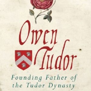Owen Tudor - Founding Father of the Tudor Dynasty