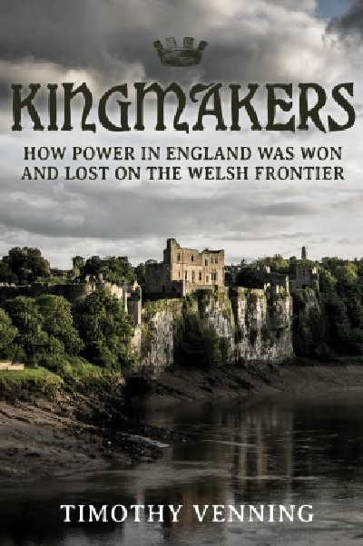 Kingmakers - How Power in England was Won and Lost on the Welsh Frontier