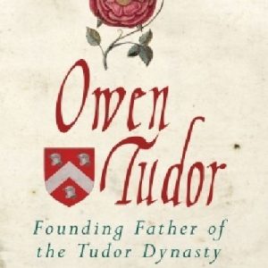 Owen Tudor - Founding Father of the Tudor Dynasty