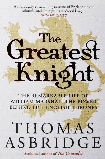 Greatest Knight, The - The Remarkable Life of William Marshal, The Power Behind Five English Thrones