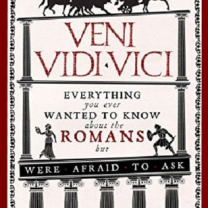 Veni, Vidi, Vici - Everything You Ever Wanted to Know About the Romans but Were Afraid to Ask