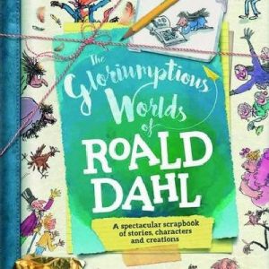 Gloriumptious Worlds of Roald Dahl, The - A Spectacular Scrapbook of Stories, Characters and Creations