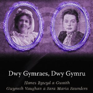 Astudiaethau Rhywedd Cymru: Dwy Gymraes, Dwy Gymru - Hanes Bywyd a Gwaith Gwyneth Vaughan a Sara Maria Saunders