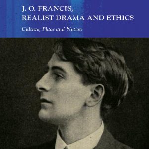 Writing Wales in English: J. O. Francis, Realist Drama and Ethics - Culture, Place and Nation