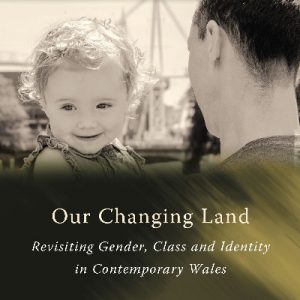 Our Changing Land - Revisiting Gender, Class and Identity in Contemporary Wales