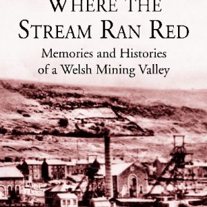 Where the Stream Ran Red - Memories and Histories of a Welsh Mining Valley