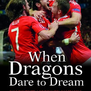 When Dragons Dare to Dream - Wales' Extraordinary Campaign at the Euro 2016 Finals