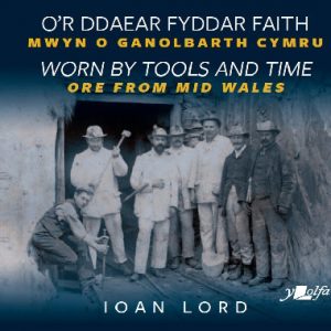O'r Ddaear Fyddar Faith / Worn by Tools and Time - Mwyn o Ganolbarth Cymru / Ore from Mid Wales