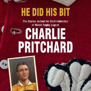 He Did his Bit - The Stories behind the shirt collection of Welsh rugby legend Charlie Pritchard