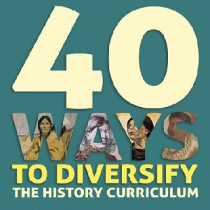 40 Ways to Diversify the History Curriculum - A Practical Handbook