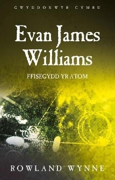Gwyddonwyr Cymru: Evan James Williams - Ffisegydd yr Atom