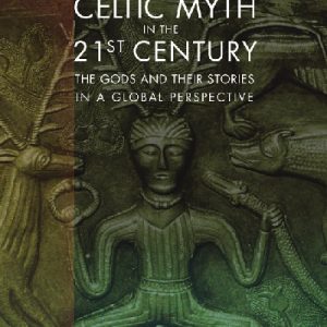 Celtic Myth in the 21st Century - The Gods and Their Stories in a Global Perspective