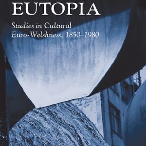 Writing Wales in English: Eutopia - Studies in Cultural Euro-Welshnes, 1850-1980