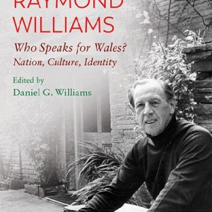 Centenary Edition Raymond Williams, The: Who Speaks for Wales? Nation, Culture, Identity