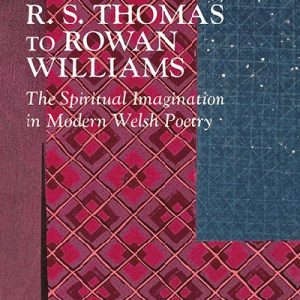 R.S. Thomas to Rowan Williams - The Spiritual Imagination in Modern Welsh Poetry
