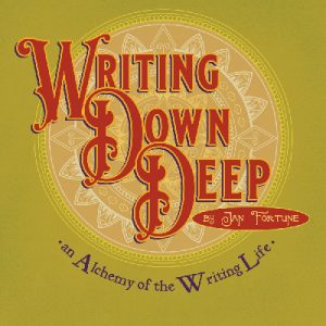 Writing Down Deep - An Alchemy of the Writing Life