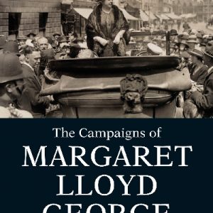 Campaigns of Margaret Lloyd George, The - The Wife of the Prime Minister 1916-1922