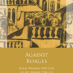 Against Borges - Four Women Writers of his Inner Circles