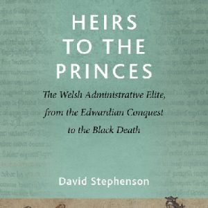 Heirs to the Princes - The Welsh Administrative Elite, from the Edwardian Conquest to the Black Deat