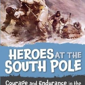 Heroes at the South Pole - Courage and Endurance in the Foreign Lands of the Antarctic