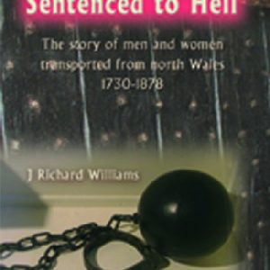 Sentenced to Hell - The Story of Men and Women Transported from North Wales, 1730-1878