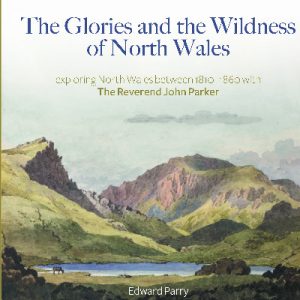 The Glories and the Wildness of North Wales - Exploring North Wales 1810-1860 with the Reverend Joh