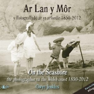 Ar Lan y Môr - Y Ffotograffydd ar yr Arfordir 1850-2012/On the Seashore - The Photographer on the Welsh Coast 1850-2012