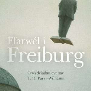 Ffarwél i Freiburg - Crwydriadau Cynnar T. H. Parry-Williams