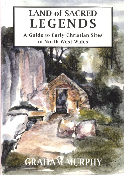 Land of Sacred Legends - A Guide to Early Christian Sites in North West Wales
