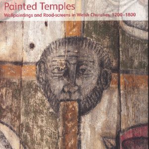 Temlau Peintiedig - Murluniau a Chroglenni yn Eglwysi Cymru, 1200–1800 / Painted Temples - Wallpaintings and Rood-Screens in Welsh Churches, 1200-1800
