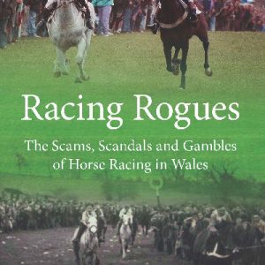 Racing Rogues - Scams, Scandals and Gambles of Horse Racing in Wales, The