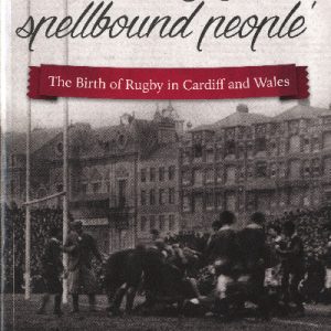 'This Rugby Spellbound People', The Birth of Rugby in Cardiff and Wales