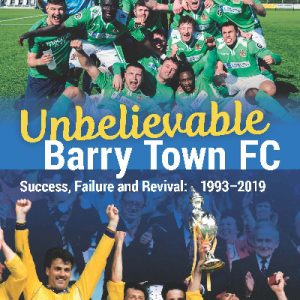 Unbelievable Barry Town Fc - Success, Failure and Revival: 1993-2019