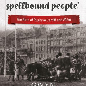 'This Rugby Spellbound People' - The Birth of Rugby in Cardiff and Wales