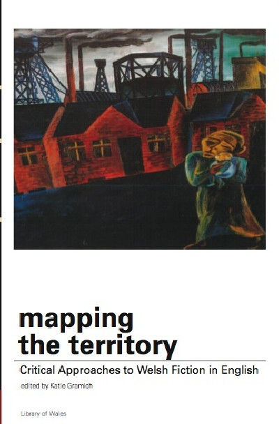 Library of Wales: Mapping the Territory - Critical Approaches to Welsh Fiction in English